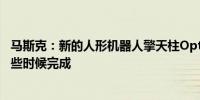 马斯克：新的人形机器人擎天柱Optimus的设计将于今年晚些时候完成