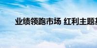 业绩领跑市场 红利主题基金热度攀升