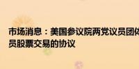 市场消息：美国参议院两党议员团体将宣布关于禁止国会议员股票交易的协议