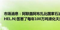 市场消息：阿联酋阿布扎比国家石油公司ADNOC与壳牌(SHEL.N)签署了每年100万吨液化天然气交付协议