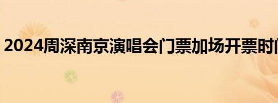 2024周深南京演唱会门票加场开票时间 几点