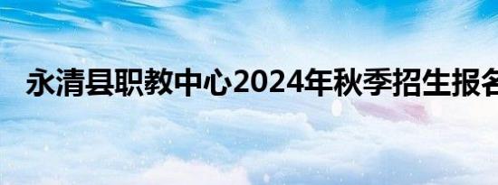 永清县职教中心2024年秋季招生报名须知