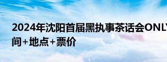 2024年沈阳首届黑执事茶话会ONLY漫展时间+地点+票价
