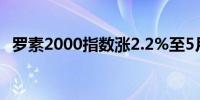 罗素2000指数涨2.2%至5月22日以来最高
