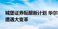 城堡证券酝酿新计划 华尔街银行交易部门或遭遇大变革
