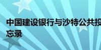 中国建设银行与沙特公共投资基金签署合作备忘录