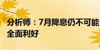 分析师：7月降息仍不可能 但通胀放缓对股市全面利好