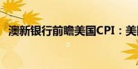 澳新银行前瞻美国CPI：美国通胀重回正轨