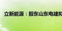 立新能源：股东山东电建拟减持不超过1%