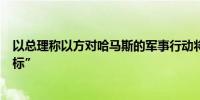 以总理称以方对哈马斯的军事行动将继续“直到实现所有目标”