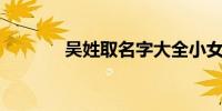 吴姓取名字大全小女孩100分