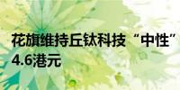 花旗维持丘钛科技“中性”评级目标价上调至4.6港元
