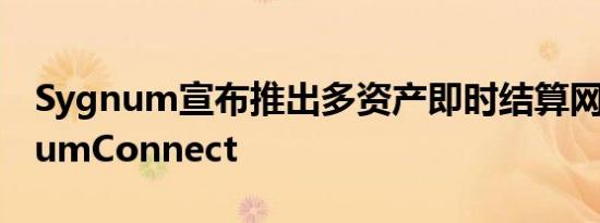 Sygnum宣布推出多资产即时结算网络SygnumConnect