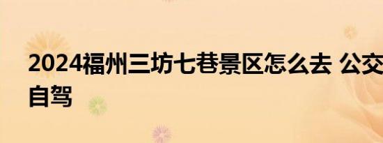 2024福州三坊七巷景区怎么去 公交+地铁+自驾