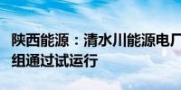 陕西能源：清水川能源电厂三期项目第二台机组通过试运行