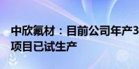 中欣氟材：目前公司年产3万吨电子级氢氟酸项目已试生产