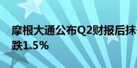 摩根大通公布Q2财报后抹去盘前涨幅一度下跌1.5%