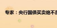 专家：央行国债买卖绝不是要搞量化宽松