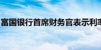 富国银行首席财务官表示利率预期将继续变化
