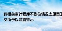 存相关审计程序不到位情况太原重工审计机构致同所等被上交所予以监管警示
