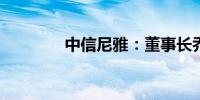 中信尼雅：董事长乔梁辞职