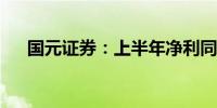 国元证券：上半年净利同比增长9.44%