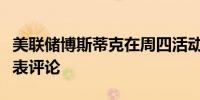美联储博斯蒂克在周四活动中未对利率前景发表评论