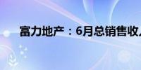 富力地产：6月总销售收入约11.5亿元