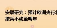 安联研究：预计欧洲央行将在九月降息 然后按兵不动至明年