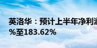 英洛华：预计上半年净利润同比增长130.44%至183.62%