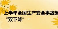 上半年全国生产安全事故起数和死亡人数保持“双下降”