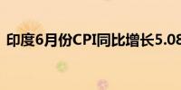 印度6月份CPI同比增长5.08%预估为4.80%