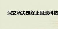 深交所决定终止国地科技发行上市审核