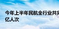 今年上半年民航全行业共完成旅客运输量3.5亿人次