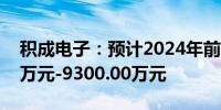 积成电子：预计2024年前半年亏损6800.00万元-9300.00万元