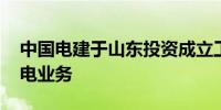 中国电建于山东投资成立工程建设公司 含发电业务