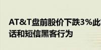 AT&T盘前股价下跌3%此前该公司披露了电话和短信黑客行为