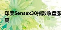 印度Sensex30指数收盘涨0.78%刷新历史新高
