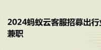 2024蚂蚁云客服招募出行业务热线客服 居家兼职