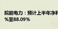 皖能电力：预计上半年净利润同比增长53.89%至88.09%