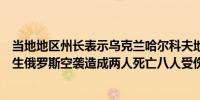 当地地区州长表示乌克兰哈尔科夫地区附近的俄罗斯边境发生俄罗斯空袭造成两人死亡八人受伤