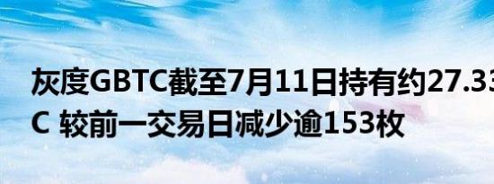 灰度GBTC截至7月11日持有约27.33万枚BTC 较前一交易日减少逾153枚