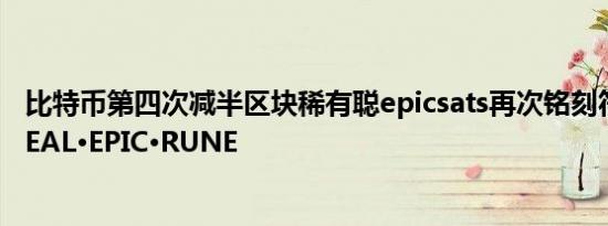 比特币第四次减半区块稀有聪epicsats再次铭刻符文 名为REAL•EPIC•RUNE