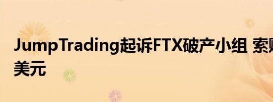 JumpTrading起诉FTX破产小组 索赔2.64亿美元