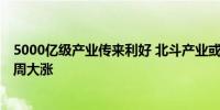 5000亿级产业传来利好 北斗产业或二次腾飞 多只概念股本周大涨