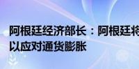 阿根廷经济部长：阿根廷将停止扩大货币基础以应对通货膨胀