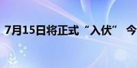 7月15日将正式“入伏” 今年“三伏”40天