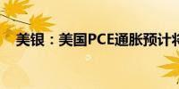 美银：美国PCE通胀预计将令美联储满意