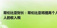 哥伦比亚财长：哥伦比亚将提高个人税但不会提高低收入工人的收入税