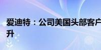 爱迪特：公司美国头部客户的客户黏性逐年提升
